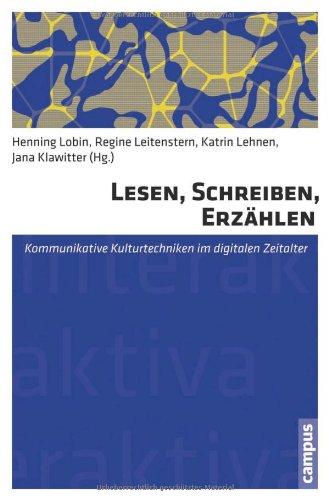 Lesen, Schreiben, Erzählen: Kommunikative Kulturtechniken im digitalen Zeitalter (Interaktiva, Schriftenreihe des Zentrums für Medien und Interaktivität, Gießen)