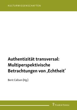 Authentizität transversal: Multiperspektivische Betrachtungen von ‚Echtheit‘ (Kulturwissenschaften)