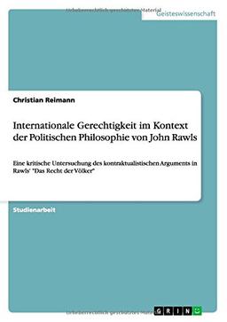 Internationale Gerechtigkeit im Kontext der Politischen Philosophie von John Rawls: Eine kritische Untersuchung des kontraktualistischen Arguments in Rawls' "Das Recht der Völker"