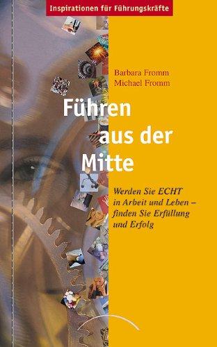 Führen aus der Mitte: Werden Sie ECHT in Arbeit und Leben - finden Sie Erfüllung und Erfolg