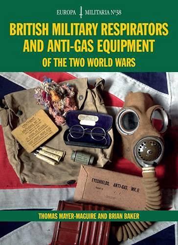 British Military Respirators and Anti-Gas Equipment of the Two World Wars (Europa Militaria, Band 38)