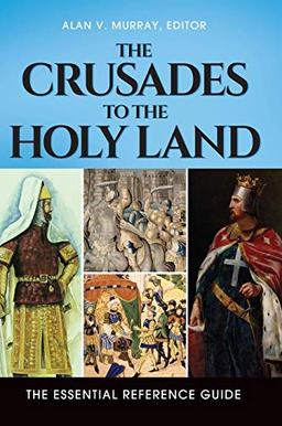 The Crusades to the Holy Land: The Essential Reference Guide