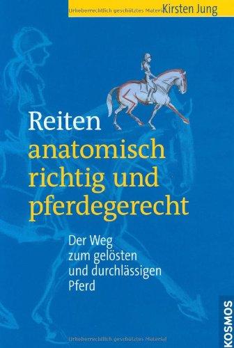 Reiten - anatomisch richtig und pferdegerecht: Der Weg zum gelösten und durchlässigen Pferd