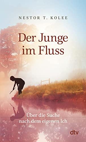 Der Junge im Fluss: Über die Suche nach dem eigenen Ich – Eine hinreißende Erzählung für alle Sinnsucher