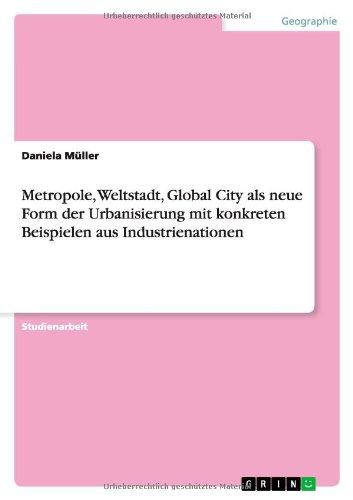 Metropole, Weltstadt, Global City als neue Form der Urbanisierung mit konkreten Beispielen aus Industrienationen