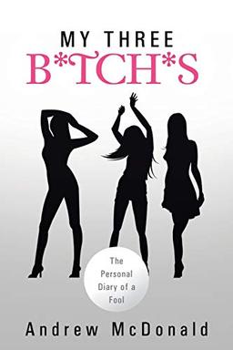 My Three B*TCH*S: The Personal Diary of a Fool