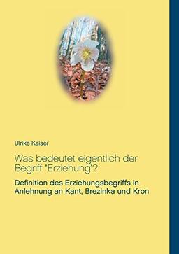 Was bedeutet eigentlich der Begriff "Erziehung"?: Definition des Erziehungsbegriffs in Anlehnung an Kant, Brezinka und Kron