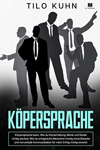 Körpersprache: Körpersprache lesen. Wie du Körperhaltung, Mimik und Gestik richtig deutest. Wie du erfolgreiche Menschen richtig entschlüsselst und ... Erfolg. (Persönlichkeitsentwicklung, Band 1)