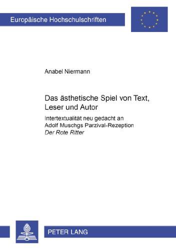 Das ästhetische Spiel von Text, Leser und Autor: Intertextualität neu gedacht an Adolf Muschgs "Parzival</I>-Rezeption "Der Rote Ritter</I>- Eine ... (Europäische Hochschulschriften - Reihe I)