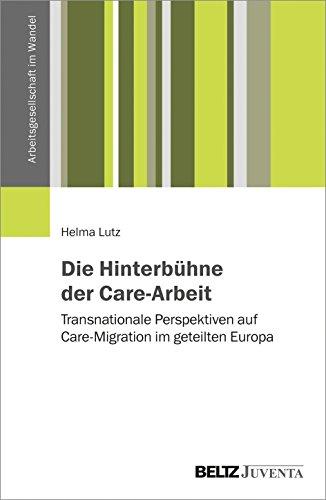 Die Hinterbühne der Care-Arbeit: Transnationale Perspektiven auf Care-Migration im geteilten Europa (Arbeitsgesellschaft im Wandel)