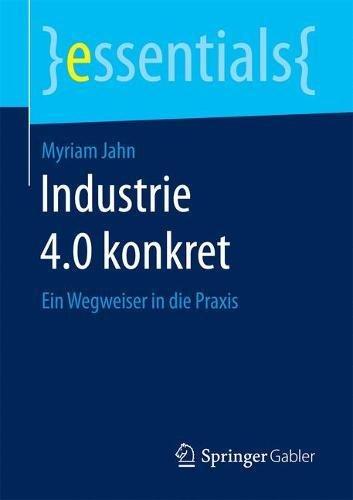 Industrie 4.0 konkret: Ein Wegweiser in die Praxis (essentials)