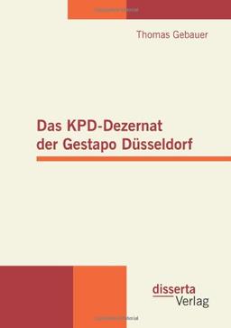 Das KPD-Dezernat der Gestapo Düsseldorf