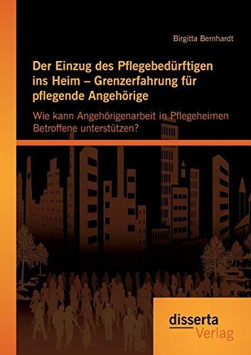 Der Einzug des Pflegebedürftigen ins Heim – Grenzerfahrung für pflegende Angehörige: Wie kann Angehörigenarbeit in Pflegeheimen Betroffene unterstützen?