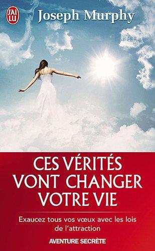 Ces vérités vont changer votre vie : exaucez tous vos voeux avec les lois de l'attraction