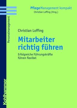 Mitarbeiter richtig führen: Erfolgreiche Führungskräfte führen flexibel (Pflegemanagement Kompakt)