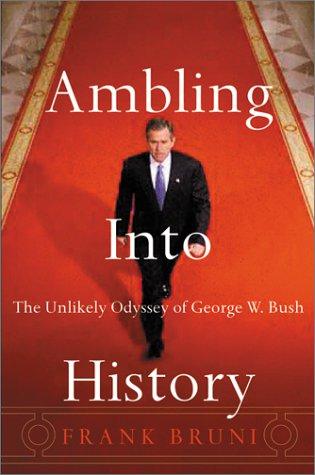 Ambling Into History: The Unlikely Odyssey of George W. Bush: The Unlikely Odyssey of G.W.Bush