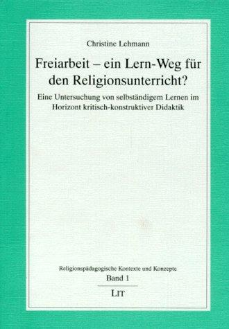 Freiarbeit - ein Lern-Weg für den Religionsunterricht?: Eine Untersuchung von selbständigen Lernen im Horizont kritisch-konstruktiver Didaktik