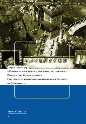 Wollten Sie auch immer schon einmal pestverseuchte Kühe auf Ihre Gegner werfen?: Eine fachwissenschaftliche Annährung an Geschichte im Computerspiel