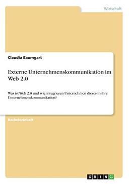 Externe Unternehmenskommunikation im Web 2.0: Was ist Web 2.0 und wie integrieren Unternehmen dieses in ihre Unternehmenskommunikation?