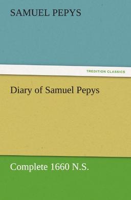 Diary of Samuel Pepys — Complete 1660 N.S. (TREDITION CLASSICS)