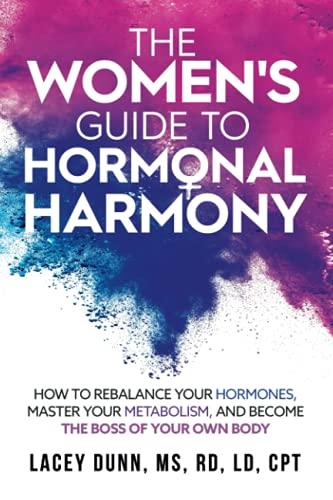 The Women's Guide to Hormonal Harmony: How to rebalance your hormones, master your metabolism, and become the boss of your own body.