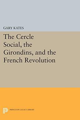 The Cercle Social, the Girondins, and the French Revolution (Princeton Legacy Library)