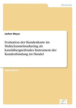 Evaluation der Kundenkarte im Multichannelmarketing als kanalübergreifendes Instrument der Kundenbindung im Handel