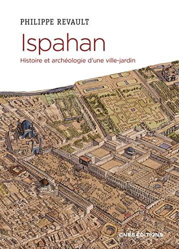 Ispahan : histoire et archéologie d'une ville-jardin : désir de paradis