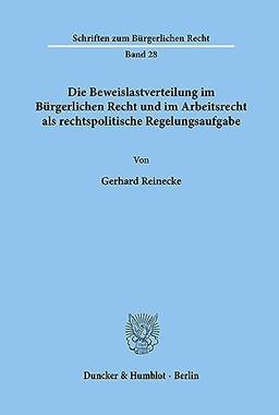 Die Beweislastverteilung im Bürgerlichen Recht und im Arbeitsrecht als rechtspolitische Regelungsaufgabe.: Dissertationsschrift (Schriften zum Bürgerlichen Recht, Band 28)