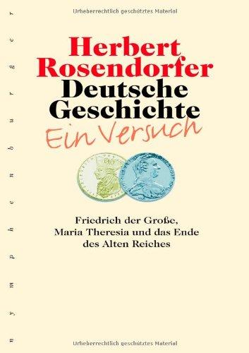 Deutsche Geschichte 06. Ein Versuch, Bd. 6: Friedrich der Große, Maria Theresia und das Ende des Alten Reiches