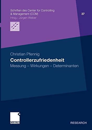 Controllerzufriedenheit: Messung - Wirkungen - Determinanten (Schriften des Center for Controlling & Management (CCM), 37, Band 37)