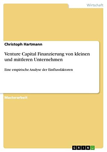 Venture Capital Finanzierung von kleinen und mittleren Unternehmen: Eine empirische Analyse der Einflussfaktoren