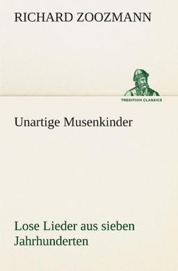 Unartige Musenkinder. Lose Lieder aus sieben Jahrhunderten: Lose Lieder aus sieben Jahrhunderten (TREDITION CLASSICS)