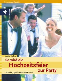 So wird die Hochzeitsfeier zur Party. Sketche, Spiele und 1000 Ideen