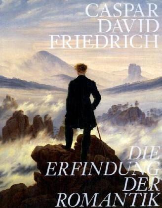 Caspar David Friedrich. Die Erfindung der Romantik