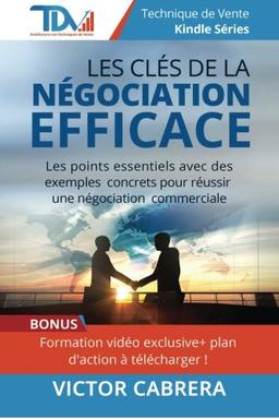 Les Cles de la Negociation Efficace: Les points essentiels avec des exemples concrets pour reussir une negociation commerciale !