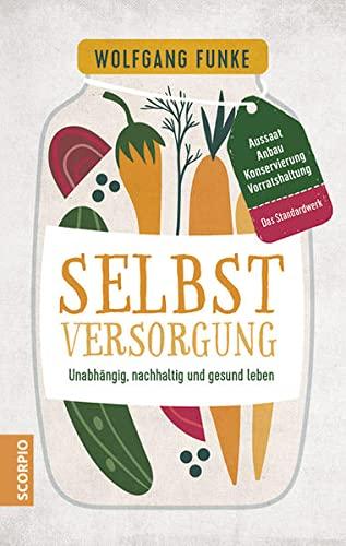 Selbstversorgung: Unabhängig, nachhaltig und gesund leben – Aussaat, Anbau, Konservierung, Vorratshaltung – Das Standardwerk