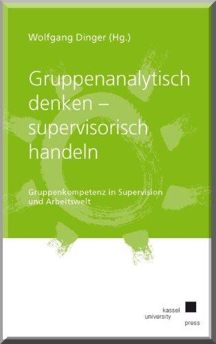 Gruppenanalytisch denken - supervisorisch handeln: Gruppenkompetenz in Supervision und Arbeitswelt