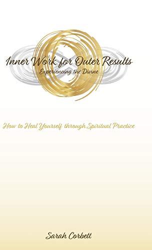 Inner Work for Outer Results: How to Heal Yourself Through Spiritual Practice