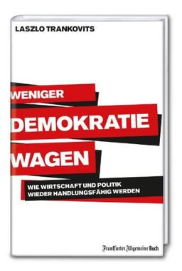 Weniger Demokratie wagen: Wie Wirtschaft und Politik wieder handlungsfähig werden