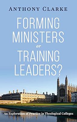 Forming Ministers or Training Leaders?: An Exploration of Practice in Theological Colleges