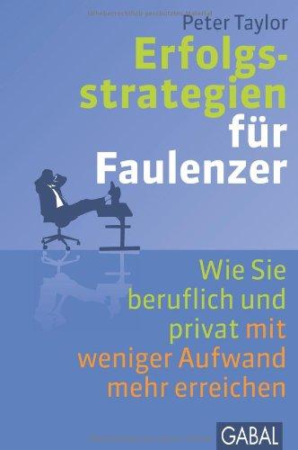 Erfolgsstrategien für Faulenzer: Wie Sie beruflich und privat mit weniger Aufwand mehr erreichen