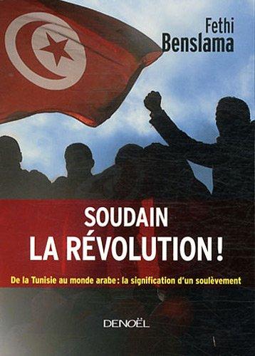 Soudain la révolution ! : de la Tunisie au monde arabe : la signification d'un soulèvement