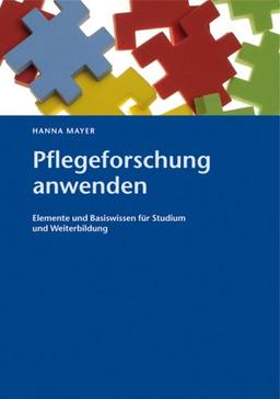 Pflegeforschung anwenden: Elemente und Basiswissen für Studium und Weiterbildung