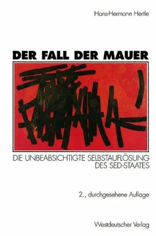 Der Fall der Mauer: Die Unbeabsichtigte Selbstauflösung des SED-Staates (German Edition)