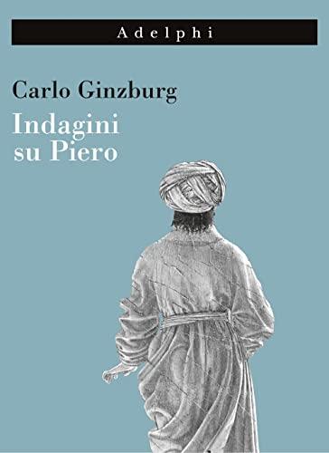 Indagini su Piero. Il «Battesimo», il ciclo di Arezzo, la «Flagellazione» di Urbino. Nuova ediz.