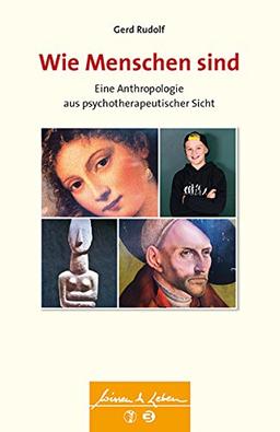 Wie Menschen sind: Eine Anthropologie aus psychotherapeutischer Sicht