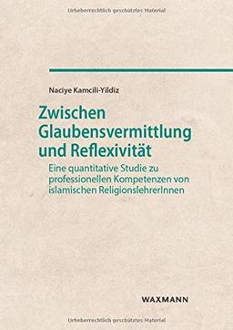 Zwischen Glaubensvermittlung und Reflexivität: Eine quantitative Studie zu professionellen Kompetenzen von islamischen ReligionslehrerInnen (Internationale Hochschulschriften)