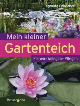 Mein kleiner Gartenteich: Planen, Anlegen, Pflegen