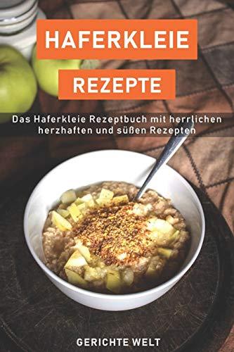 Haferkleie Rezepte: Das Haferkleie Rezeptbuch mit herrlichen herzhaften und süßen Rezepten